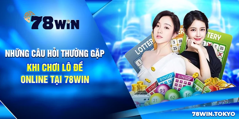 Những câu hỏi thường gặp khi chơi lô đề online tại 78win